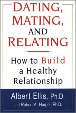 Dating, Mating, And Relating: How to Build a Healthy Relationship - Albert Ellis, Robert A. Harper