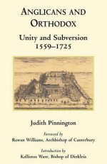 Anglicans And Orthodox: Unity And Subversion 1559 1725 - Judith Pinnington, Rowan Williams