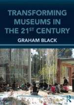 Transforming Museums in the Twenty-First Century - Graham Black