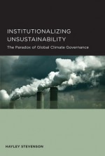 Institutionalizing Unsustainability: The Paradox of Global Climate Governance - Hayley Stevenson