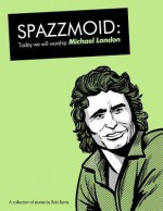 Spazzmoid: Today We Will Worship Michael Landon: A Collection of Stories from Irish Comic Artist Bob Byrne. - Bob Byrne