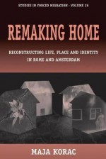 Remaking Home: Reconstructing Life, Place and Identity in Rome and Amsterdam - Maja Korac, Laura Nader