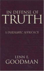 In Defense of Truth: A Pluralistic Approach - Lenn E. Goodman