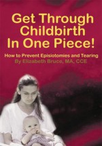 Get Through Childbirth In One Piece!: How to Prevent Episiotomies and Tearing - Elizabeth Bruce