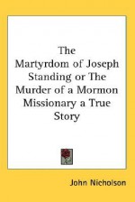 The Martyrdom of Joseph Standing or the Murder of a Mormon Missionary a True Story - John Nicholson