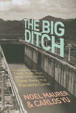 The Big Ditch: How America Took, Built, Ran, and Ultimately Gave Away the Panama Canal - Noel Maurer