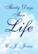 Thirty Days Then Life - C.J. Jones