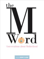 The M Word: Conversations about Motherhood - Kerry Clare, Heather Birrell, Julie Booker, Diana Fitzgerald Bryden, Myrl Coulter, Christa Couture, Nancy Jo Cullen, Marita Dachsel, Nicole Dixon, Ariel Gordon, Amy Lavender Harris, Fiona Tinwei Lam, Deanna McFadden, Maria Meindl, Saleema Nawaz, Susan Olding, Alison Pick