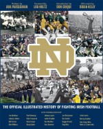 The Official Illustrated History of Fighting Irish Football - Joe Montana, Johnny Lattner, Bill Fischer, Bob Williams, Paul Hornung, Mike Townsend, Dave Casper, Brady Quinn, Johnny Lujack, Luther Bradley, Ken MacAfee, Ross Browner, Joe Theismann, Bob Crable, Reggie Brooks, Tony Rice, John Huarte, Murray Sperber, Bob Golic