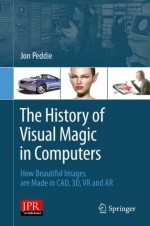 The History of Visual Magic in Computers: How Beautiful Images are Made in CAD, 3D, VR and AR - Jon Peddie