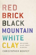 Red Brick, Black Mountain, White Clay: Reflections on Art, Family, and Survival - Christopher E.G. Benfey