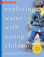 Exploring Water with Young Children, Trainer's Guide - Ingrid Chalufour, Karen Worth