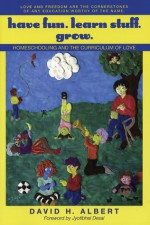 Have Fun. Learn Stuff. Grow.: Homeschooling and the Curriculum of Love - David H. Albert