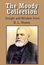 The Moody Collection, Insight and Wisdom from D. L. Moody - That Gospel Sermon on the Blessed Hope, Sovereign Grace, Sowing and Reaping, the Way to Go - D.L. Moody