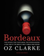 Bordeaux: The Wines, The Vineyards, The Winemakers - Oz Clarke