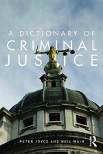 A Dictionary of Criminal Justice - Peter Joyce, Neil Wain