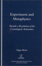 Experiment And Metaphysics: Towards A Resolution Of The Cosmological Antinomies (Legenda) (Legenda) (Legenda Main Series) - Edgar Wind