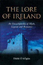 The Lore of Ireland: An Encyclopaedia of Myth, Legend and Romance - Dáithí Ó hÓgáin