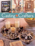 Casting for Crafters - Marie Browning, Mickey Baskett