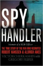 Spy Handler: Memoir of a KGB Officer - The True Story of the Man Who Recruited Robert Hanssen and Aldrich Ames - Victor Cherkashin, Gregory Feifer