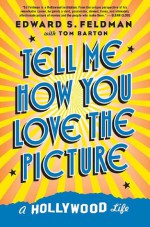 Tell Me How You Love the Picture: A Hollywood Life - Edward S. Feldman, Tom Barton