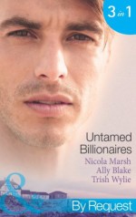 Untamed Billionaires (Mills & Boon By Request): Marriage: For Business or Pleasure? / Getting Red-Hot with the Rogue / One Night with the Rebel Billionaire - Nicola Marsh, Ally Blake, Trish Wylie