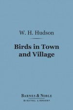 Birds in Town and Village - William Henry Hudson, Neville Jason