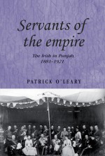 Servants of the Empire: The Irish in Punjab 1881-1921 - Patrick O'Leary