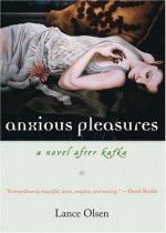 Anxious Pleasures: A Novel after Kafka - Lance Olsen