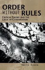 Order Without Rules: Critical Theory and the Logic of Conversation - David Bogen