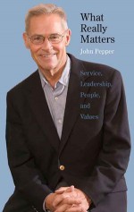 What Really Matters: Service, Leadership, People, and Values - John Pepper