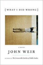 What I Did Wrong: A Novel - John Weir