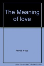 The Meaning of love - Phyllis Hobe