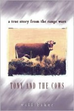 Tony and the Cows: A True Story from the Range Wars - Will Baker