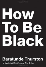 How to Be Black - Baratunde R. Thurston