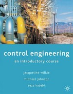 Control Engineering: An Introductory Course - Jacqueline Wilkie, Jacqueline White, Michael Johnson, Reza Katebi