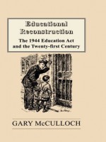 Educational Reconstruction: The 1944 Education Act and the Twenty-first Century (Woburn Education Series) - Gary McCulloch