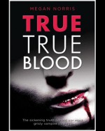 True True Blood: The depraved truth behind our most brutal vampire slayings - Megan Norris