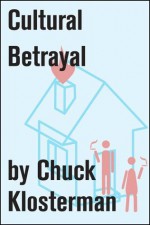 Cultural Betrayal: An Essay from Chuck Klosterman IV (Chuck Klosterman on Living and Society) - Chuck Klosterman