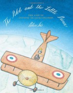 The Pilot and the Little Prince: The Life of Antoine de Saint-Exupéry - Peter Sís