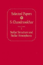 Selected Papers, Volume 1: Stellar Structure and Stellar Atmospheres - Subrahmanijan Chandrasekhar