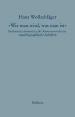 »Wie man wird, was man ist« Sinfonietta domestica für Kammerorchester. Autobiographische Schriften - Hans Wollschläger