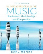 Fundamentals of Music: Rudiments, Musicianship, and Composition - Earl Henry