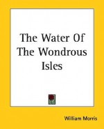 The Water of the Wondrous Isles - William Morris