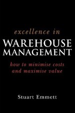 Excellence in Warehouse Management: How to Minimize Costs and Maximise Value: How to Minimise Costs and Maximise Value - Stuart Emmett