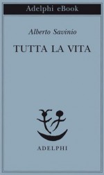 Tutta la vita (Piccola biblioteca Adelphi) (Italian Edition) - Alberto Savinio