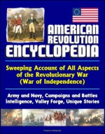 American Revolution Encyclopedia - Sweeping Account of All Aspects of the Revolutionary War (War of Independence) - Army and Navy, Campaigns and Battles, Intelligence, Valley Forge, Unique Stories - U.S. Military, U.S. Government, Center of Military History, U.S. Army, Library of Congress, U.S. Navy, Central Intelligence Agency (CIA), National Park Service