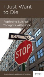 I Just Want to Die: Replacing Suicidal Thoughts with Hope - David A. Powlison