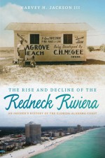 The Rise and Decline of the Redneck Riviera: An Insider's History of the Florida-Alabama Coast - Harvey H. Jackson