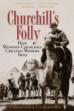 Churchill's Folly: How Winston Churchill Created Modern Iraq - Christopher Catherwood